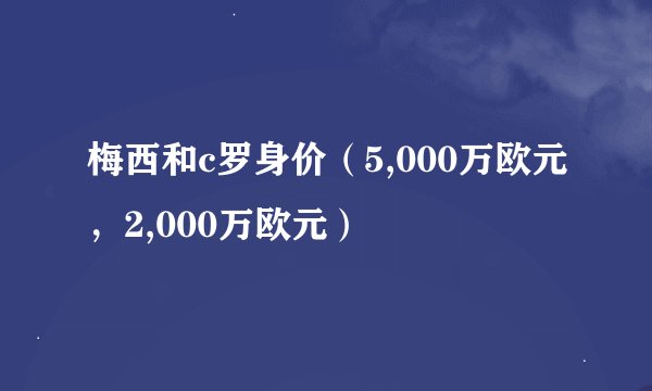 梅西和c罗身价（5,000万欧元，2,000万欧元）