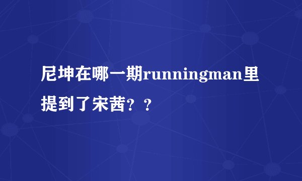 尼坤在哪一期runningman里提到了宋茜？？