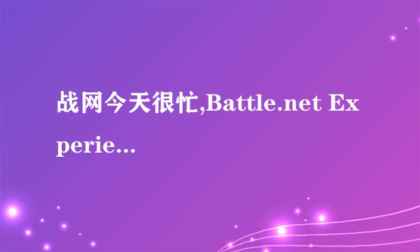 战网今天很忙,Battle.net Experiencing High Traffic Today