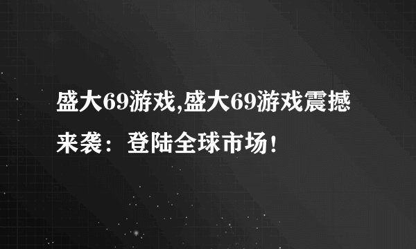 盛大69游戏,盛大69游戏震撼来袭：登陆全球市场！
