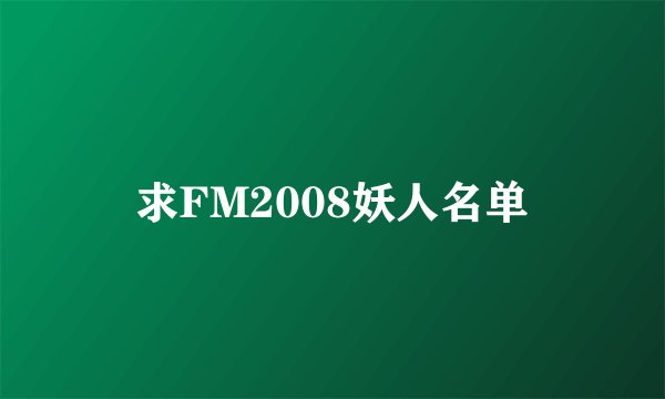 求FM2008妖人名单
