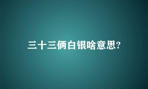 三十三俩白银啥意思?