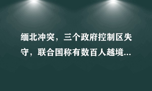 缅北冲突，三个政府控制区失守，联合国称有数百人越境逃入中国，将对我国边境带来哪些影响？ 01 问题
