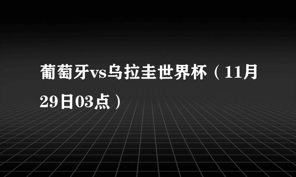 葡萄牙vs乌拉圭世界杯（11月29日03点）