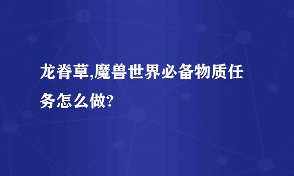 龙脊草,魔兽世界必备物质任务怎么做?
