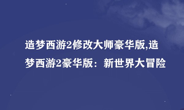 造梦西游2修改大师豪华版,造梦西游2豪华版：新世界大冒险