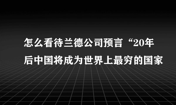 怎么看待兰德公司预言“20年后中国将成为世界上最穷的国家