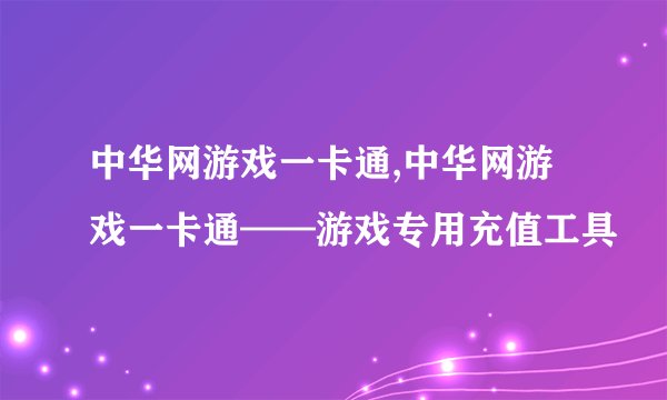 中华网游戏一卡通,中华网游戏一卡通——游戏专用充值工具