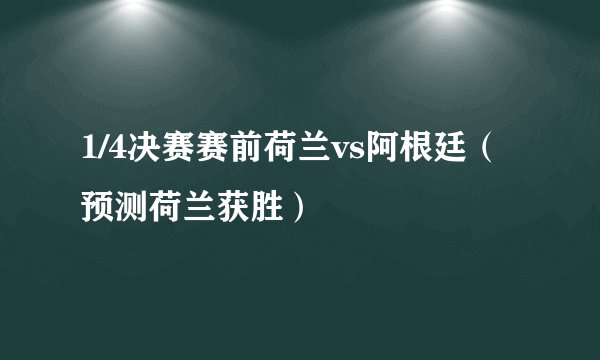 1/4决赛赛前荷兰vs阿根廷（预测荷兰获胜）