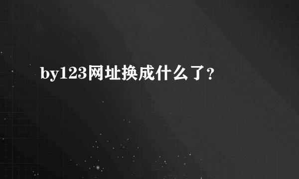by123网址换成什么了？