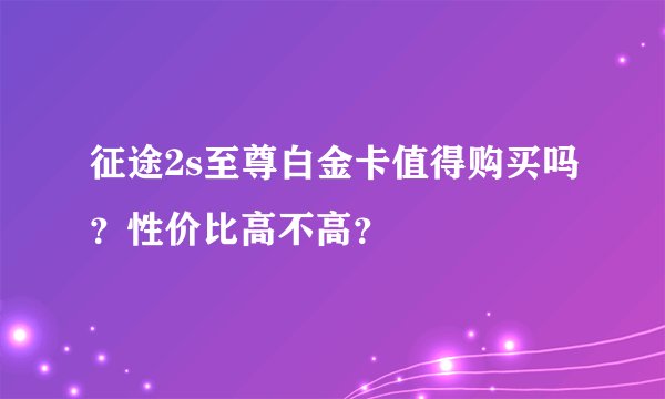 征途2s至尊白金卡值得购买吗？性价比高不高？