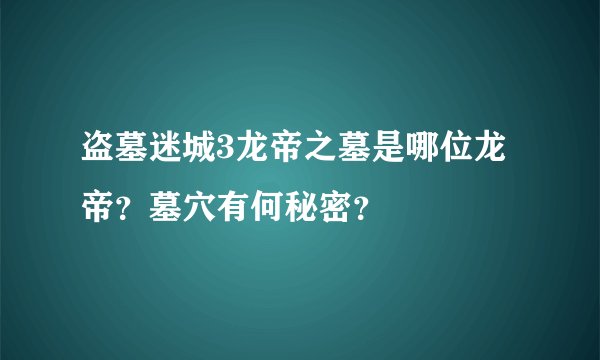 盗墓迷城3龙帝之墓是哪位龙帝？墓穴有何秘密？