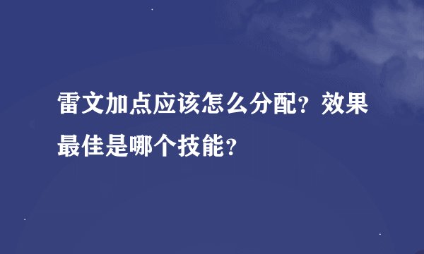 雷文加点应该怎么分配？效果最佳是哪个技能？