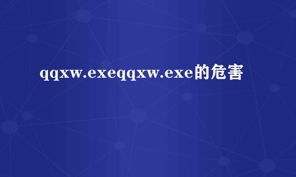 qqxw.exeqqxw.exe的危害