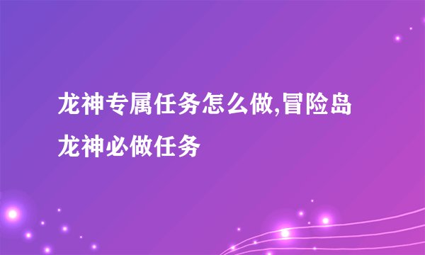 龙神专属任务怎么做,冒险岛龙神必做任务
