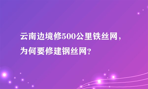 云南边境修500公里铁丝网，为何要修建钢丝网？