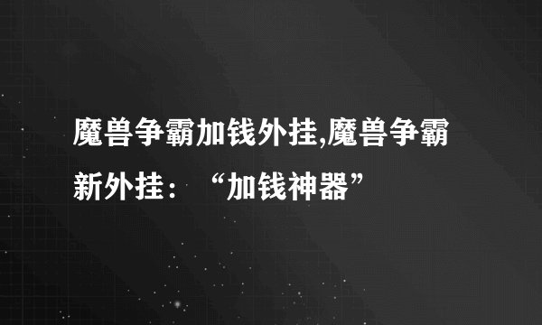 魔兽争霸加钱外挂,魔兽争霸新外挂：“加钱神器”