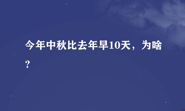 今年中秋比去年早10天，为啥？
