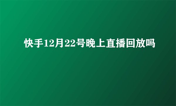 快手12月22号晚上直播回放吗