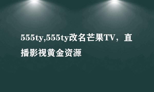 555ty,555ty改名芒果TV，直播影视黄金资源
