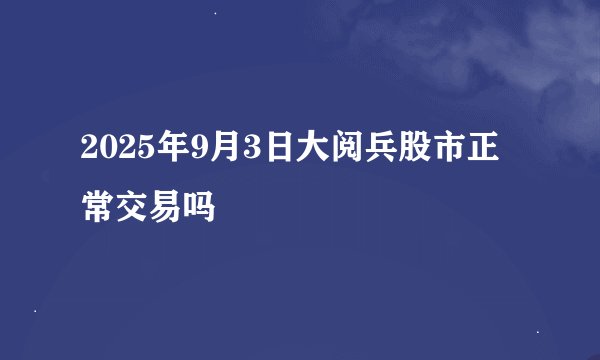 2025年9月3日大阅兵股市正常交易吗