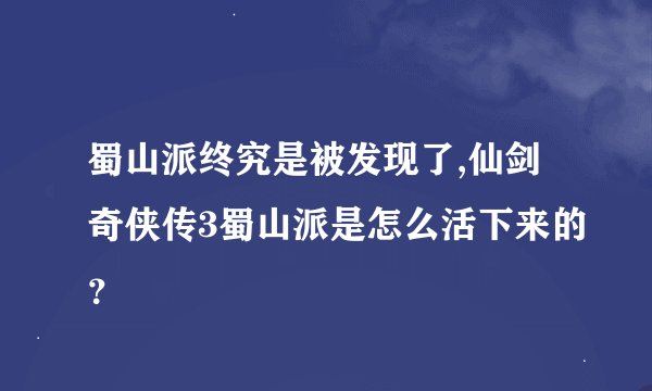 蜀山派终究是被发现了,仙剑奇侠传3蜀山派是怎么活下来的？
