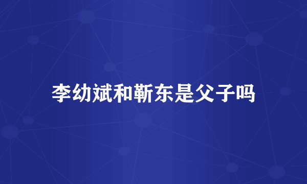 李幼斌和靳东是父子吗