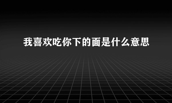 我喜欢吃你下的面是什么意思