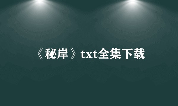 《秘岸》txt全集下载
