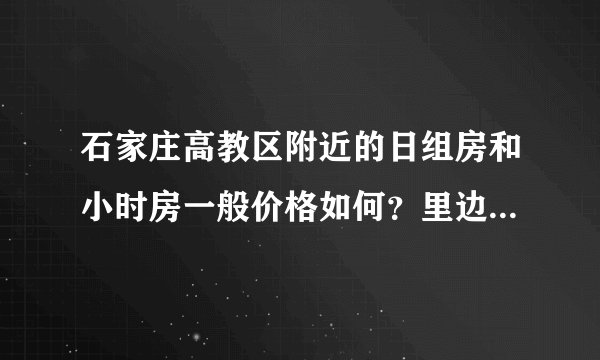 石家庄高教区附近的日组房和小时房一般价格如何？里边条件怎样？