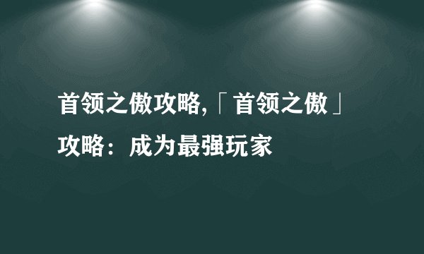 首领之傲攻略,「首领之傲」攻略：成为最强玩家