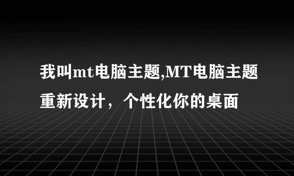 我叫mt电脑主题,MT电脑主题重新设计，个性化你的桌面
