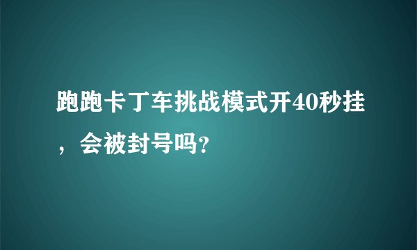 跑跑卡丁车挑战模式开40秒挂，会被封号吗？