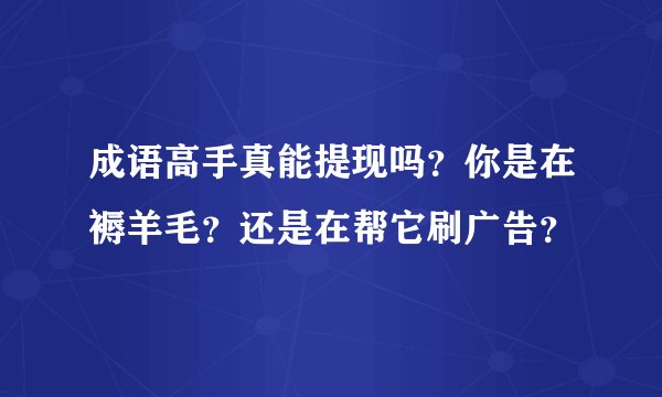 成语高手真能提现吗？你是在褥羊毛？还是在帮它刷广告？
