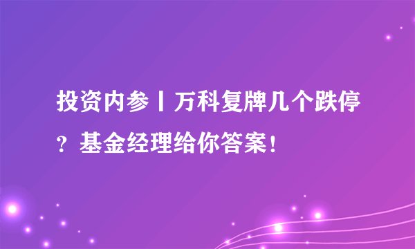 投资内参丨万科复牌几个跌停？基金经理给你答案！