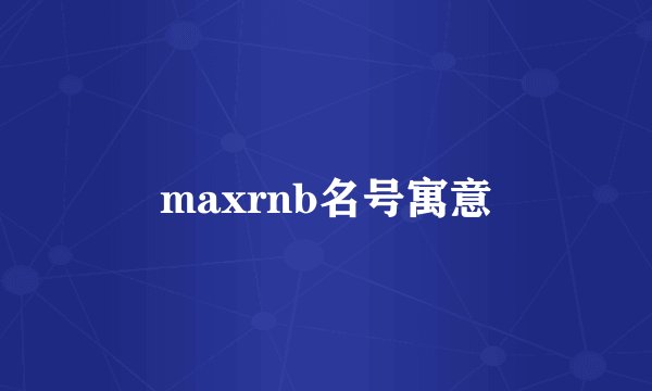 maxrnb名号寓意