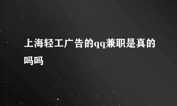 上海轻工广告的qq兼职是真的吗吗