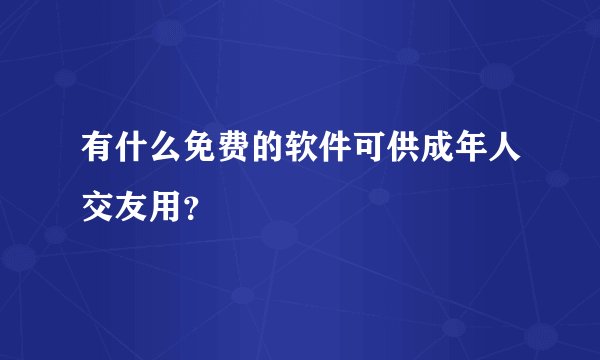 有什么免费的软件可供成年人交友用？