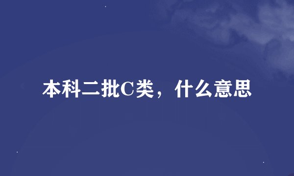 本科二批C类，什么意思