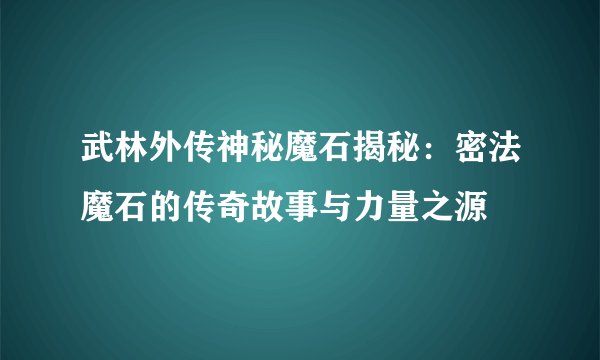 武林外传神秘魔石揭秘：密法魔石的传奇故事与力量之源