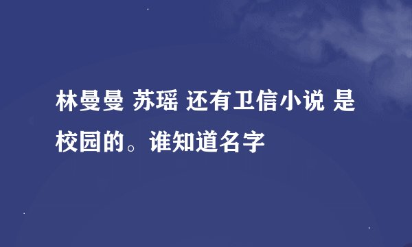 林曼曼 苏瑶 还有卫信小说 是校园的。谁知道名字
