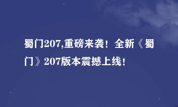 蜀门207,重磅来袭！全新《蜀门》207版本震撼上线！