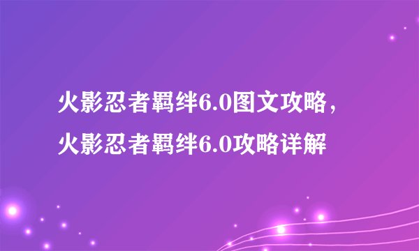 火影忍者羁绊6.0图文攻略，火影忍者羁绊6.0攻略详解