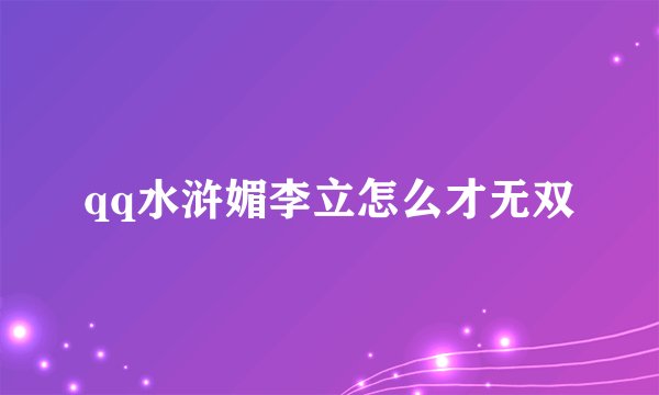qq水浒媚李立怎么才无双
