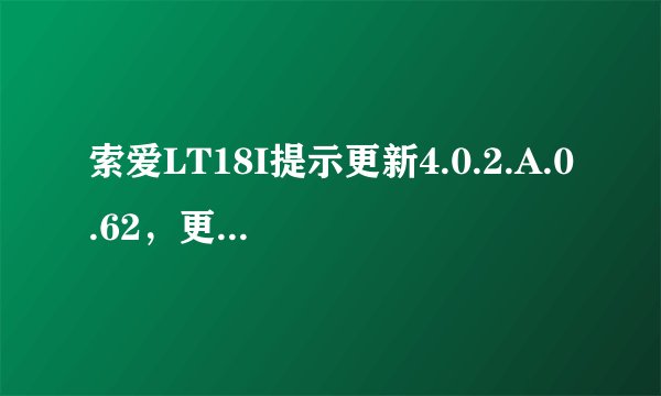 索爱LT18I提示更新4.0.2.A.0.62，更新的问题