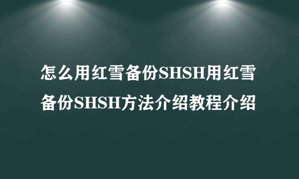 怎么用红雪备份SHSH用红雪备份SHSH方法介绍教程介绍