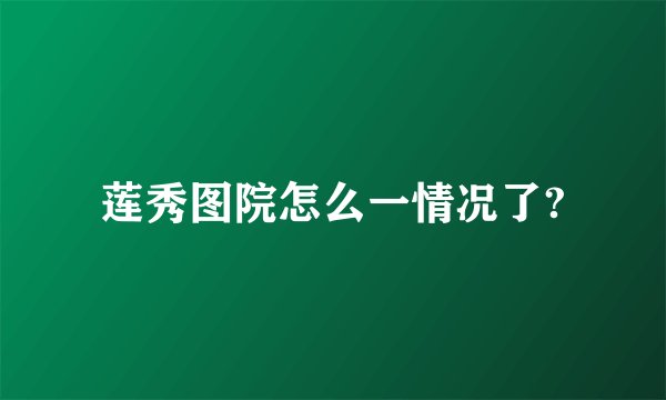 莲秀图院怎么一情况了?