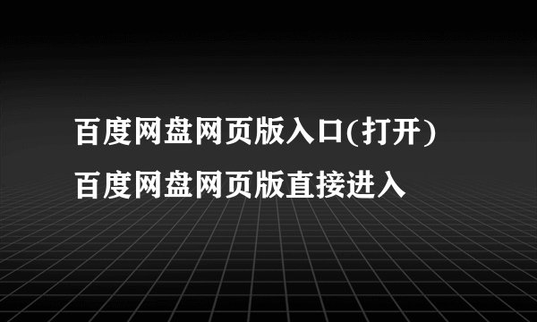 百度网盘网页版入口(打开) 百度网盘网页版直接进入