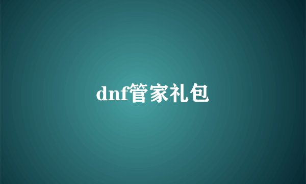 dnf管家礼包