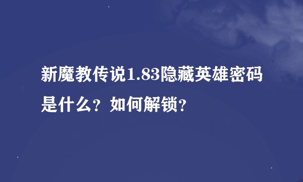 新魔教传说1.83隐藏英雄密码是什么？如何解锁？